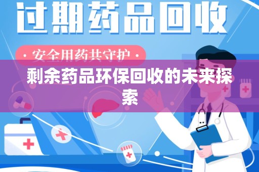 安阳剩余药品环保回收的未来探索