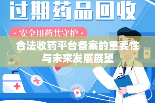 安阳合法收药平台备案的重要性与未来发展展望
