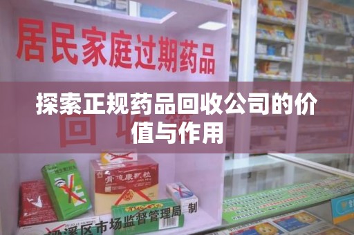 安阳探索正规药品回收公司的价值与作用