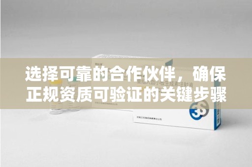 安阳选择可靠的合作伙伴，确保正规资质可验证的关键步骤