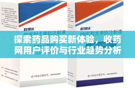 安阳探索药品购买新体验，收药网用户评价与行业趋势分析