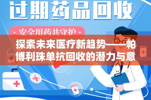 安阳探索未来医疗新趋势——帕博利珠单抗回收的潜力与意义