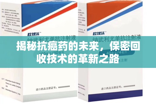 安阳揭秘抗癌药的未来，保密回收技术的革新之路