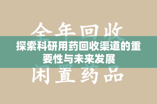 安阳探索科研用药回收渠道的重要性与未来发展