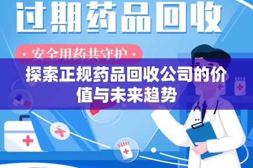 安阳探索正规药品回收公司的价值与未来趋势