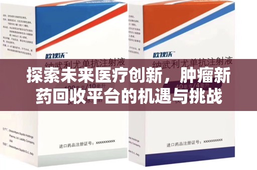 安阳探索未来医疗创新，肿瘤新药回收平台的机遇与挑战