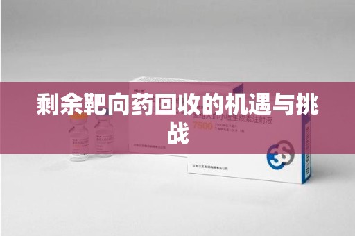 安阳剩余靶向药回收的机遇与挑战