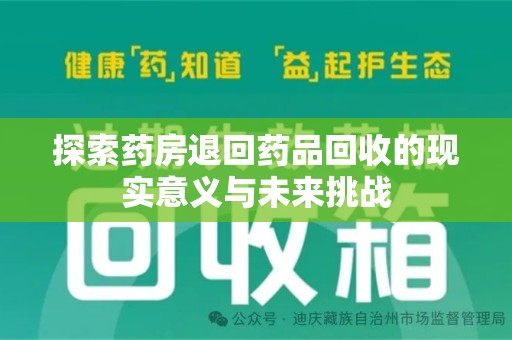 安阳探索药房退回药品回收的现实意义与未来挑战