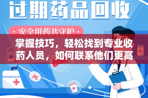 安阳掌握技巧，轻松找到专业收药人员，如何联系他们更高效