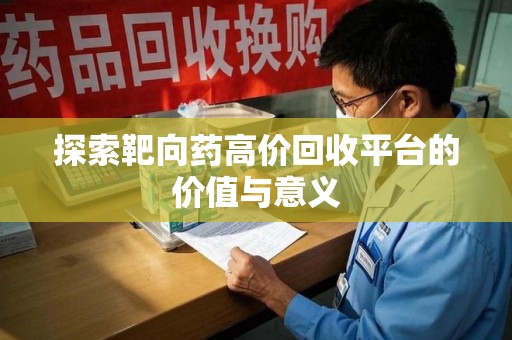 安阳探索靶向药高价回收平台的价值与意义