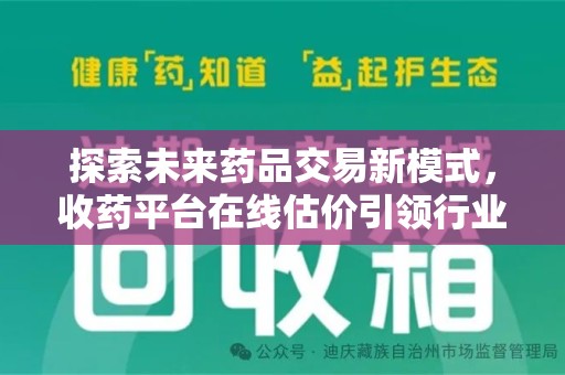 安阳探索未来药品交易新模式，收药平台在线估价引领行业变革