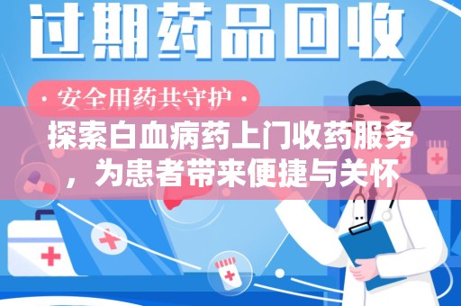 安阳探索白血病药上门收药服务，为患者带来便捷与关怀
