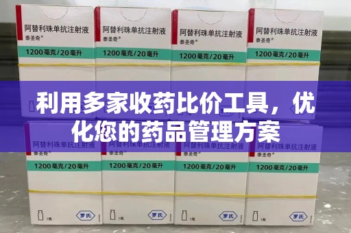 安阳利用多家收药比价工具，优化您的药品管理方案