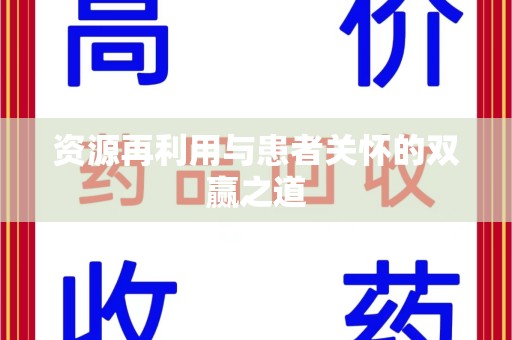 安阳资源再利用与患者关怀的双赢之道