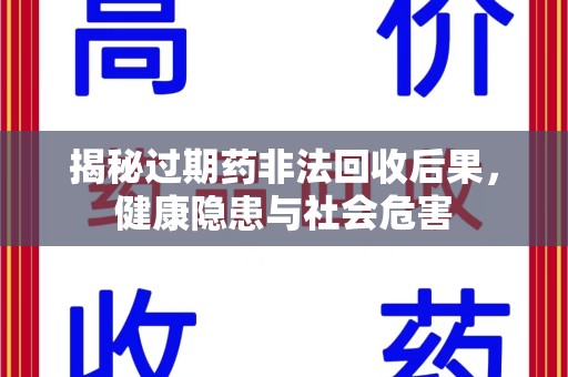 安阳揭秘过期药非法回收后果，健康隐患与社会危害