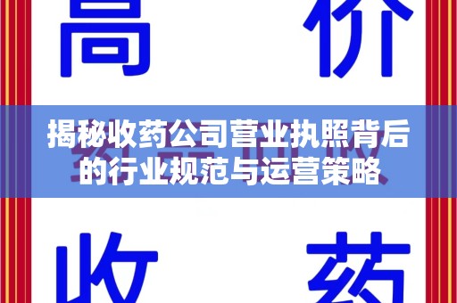 安阳揭秘收药公司营业执照背后的行业规范与运营策略