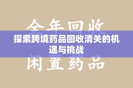 安阳探索跨境药品回收清关的机遇与挑战