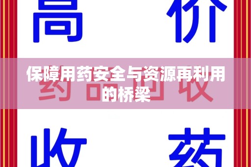 安阳保障用药安全与资源再利用的桥梁