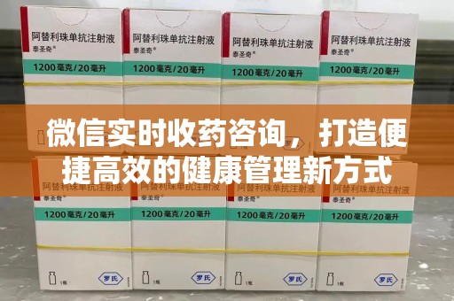 安阳微信实时收药咨询，打造便捷高效的健康管理新方式