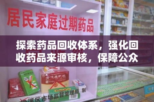安阳探索药品回收体系，强化回收药品来源审核，保障公众健康