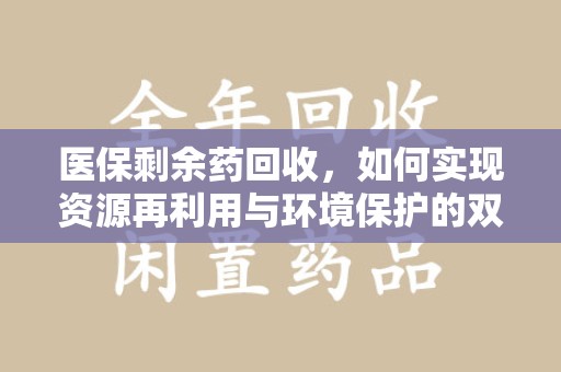 安阳医保剩余药回收，如何实现资源再利用与环境保护的双赢？