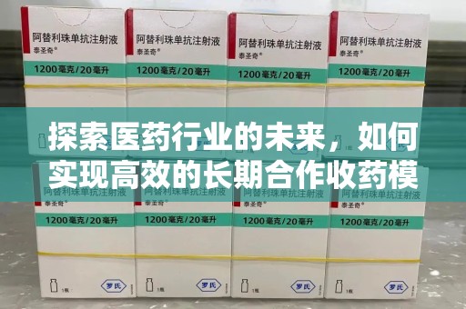 安阳探索医药行业的未来，如何实现高效的长期合作收药模式