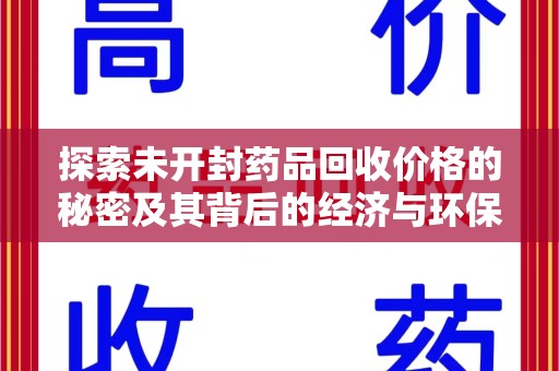 安阳探索未开封药品回收价格的秘密及其背后的经济与环保价值