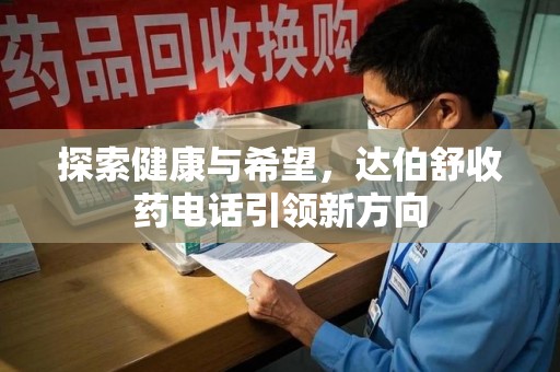 安阳探索健康与希望，达伯舒收药电话引领新方向