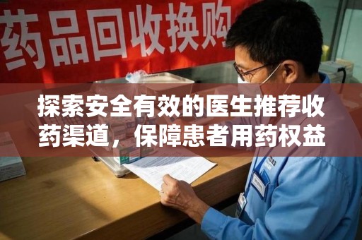安阳探索安全有效的医生推荐收药渠道，保障患者用药权益