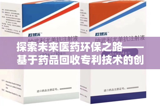 安阳探索未来医药环保之路——基于药品回收专利技术的创新与发展