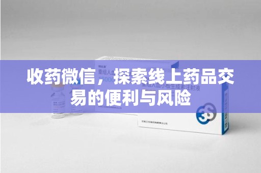 安阳收药微信，探索线上药品交易的便利与风险