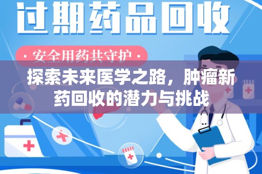安阳探索未来医学之路，肿瘤新药回收的潜力与挑战