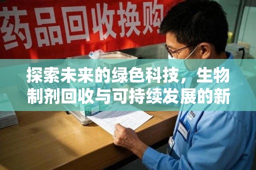 安阳探索未来的绿色科技，生物制剂回收与可持续发展的新路径