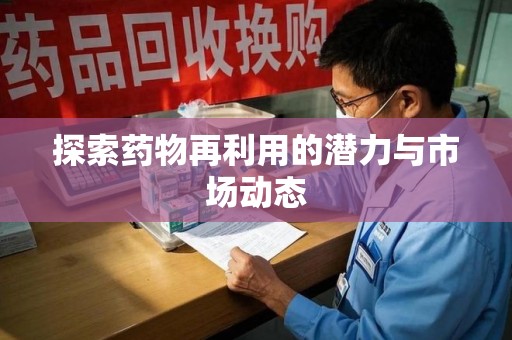 安阳探索药物再利用的潜力与市场动态