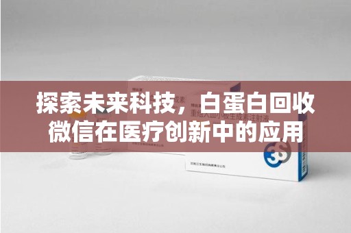 安阳探索未来科技，白蛋白回收微信在医疗创新中的应用