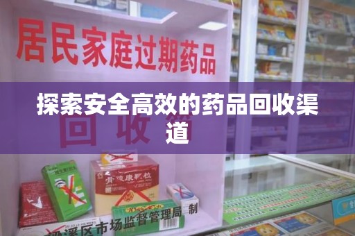 安阳探索安全高效的药品回收渠道