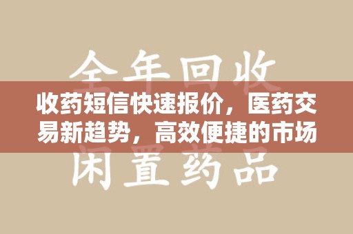 安阳收药短信快速报价，医药交易新趋势，高效便捷的市场解决方案