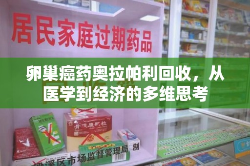 安阳卵巢癌药奥拉帕利回收，从医学到经济的多维思考