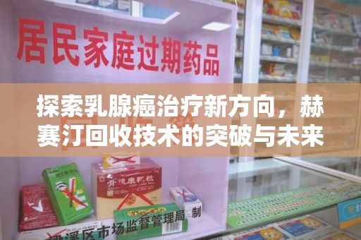 安阳探索乳腺癌治疗新方向，赫赛汀回收技术的突破与未来