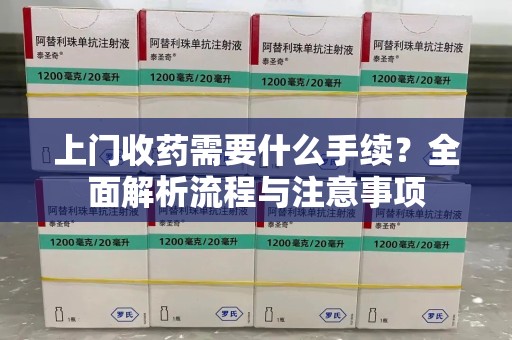 安阳上门收药需要什么手续？全面解析流程与注意事项