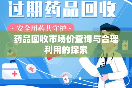 安阳药品回收市场价查询与合理利用的探索