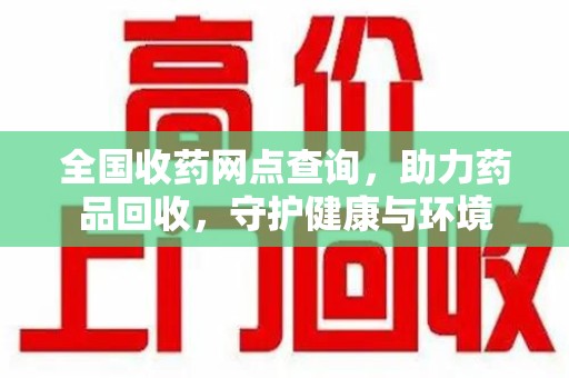 安阳全国收药网点查询，助力药品回收，守护健康与环境