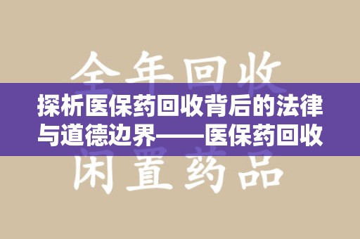 安阳探析医保药回收背后的法律与道德边界——医保药回收违法吗的深度思考