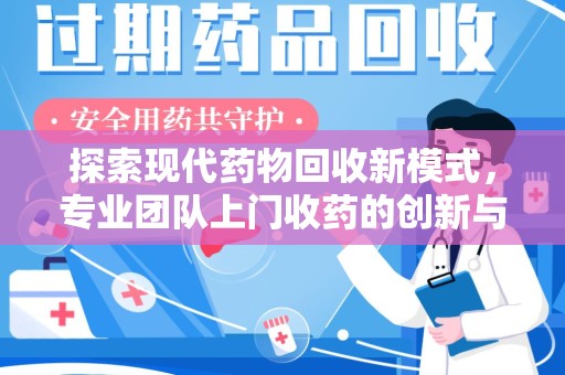 安阳探索现代药物回收新模式，专业团队上门收药的创新与意义