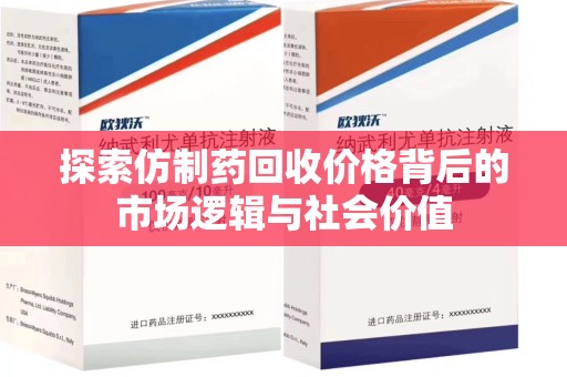 安阳探索仿制药回收价格背后的市场逻辑与社会价值