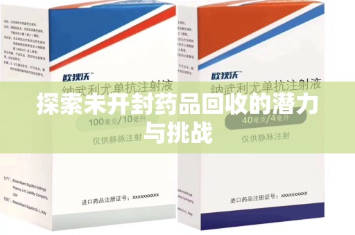 安阳探索未开封药品回收的潜力与挑战