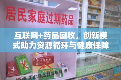 安阳互联网+药品回收，创新模式助力资源循环与健康保障