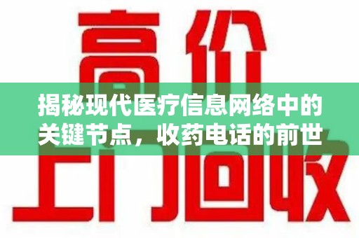 安阳揭秘现代医疗信息网络中的关键节点，收药电话的前世今生