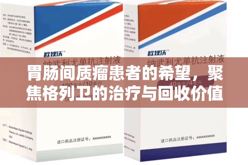 安阳胃肠间质瘤患者的希望，聚焦格列卫的治疗与回收价值