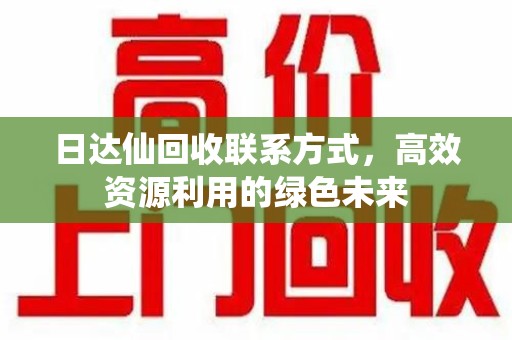 安阳日达仙回收联系方式，高效资源利用的绿色未来